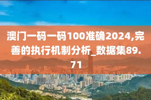澳门一码一码100准确2024,完善的执行机制分析_数据集89.71