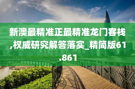 新澳最精准正最精准龙门客栈,权威研究解答落实_精简版61.861