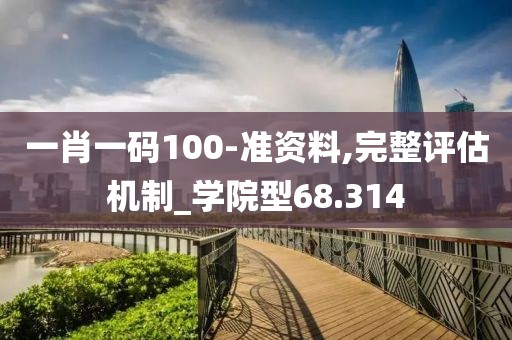 一肖一码100-准资料,完整评估机制_学院型68.314