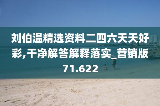 刘伯温精选资料二四六天天好彩,干净解答解释落实_营销版71.622