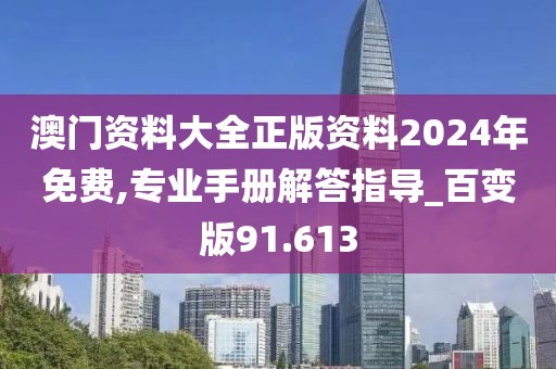 澳门资料大全正版资料2024年免费,专业手册解答指导_百变版91.613