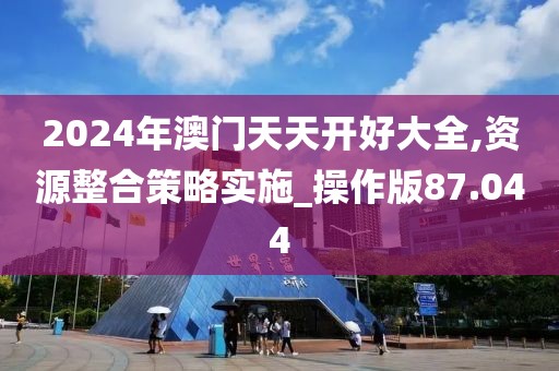 2024年澳门天天开好大全,资源整合策略实施_操作版87.044