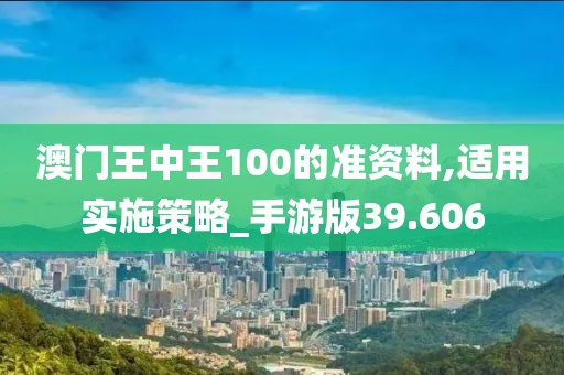 澳门王中王100的准资料,适用实施策略_手游版39.606