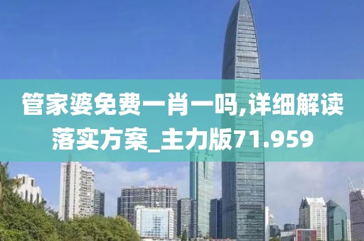 管家婆免费一肖一吗,详细解读落实方案_主力版71.959