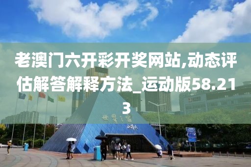 老澳门六开彩开奖网站,动态评估解答解释方法_运动版58.213