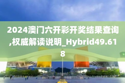 2024澳门六开彩开奖结果查询,权威解读说明_Hybrid49.618