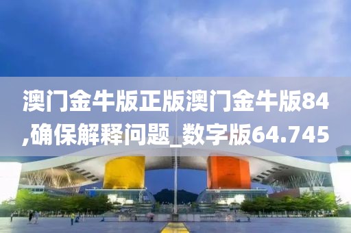 澳门金牛版正版澳门金牛版84,确保解释问题_数字版64.745