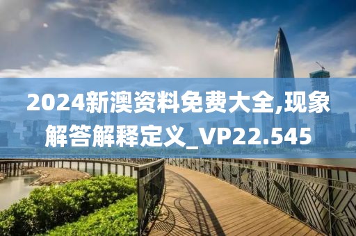 2024新澳资料免费大全,现象解答解释定义_VP22.545