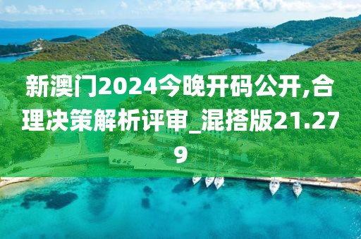 新澳门2024今晚开码公开,合理决策解析评审_混搭版21.279