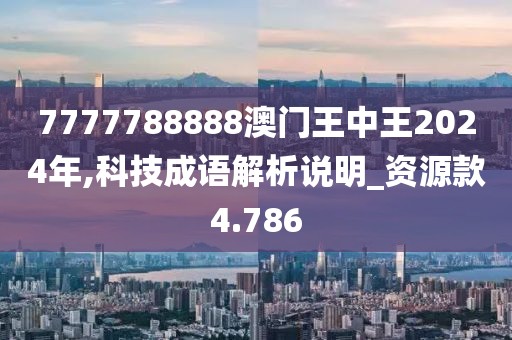 7777788888澳门王中王2024年,科技成语解析说明_资源款4.786
