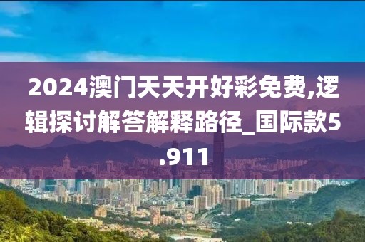 2024澳门天天开好彩免费,逻辑探讨解答解释路径_国际款5.911