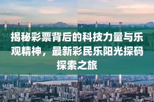 揭秘彩票背后的科技力量与乐观精神，最新彩民乐阳光探码探索之旅