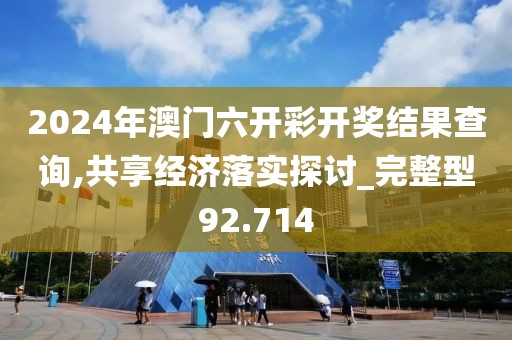 2024年澳门六开彩开奖结果查询,共享经济落实探讨_完整型92.714