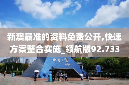新澳最准的资料免费公开,快速方案整合实施_领航版92.733