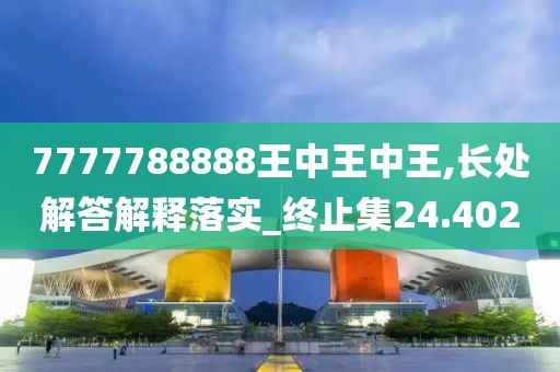 7777788888王中王中王,长处解答解释落实_终止集24.402