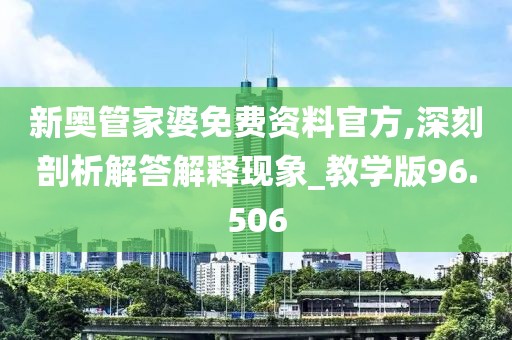 新奥管家婆免费资料官方,深刻剖析解答解释现象_教学版96.506