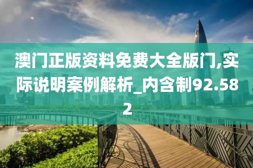 澳门正版资料免费大全版门,实际说明案例解析_内含制92.582