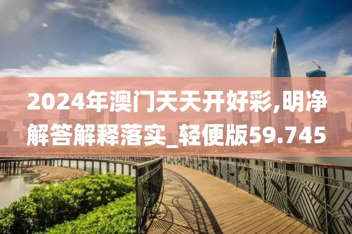 2024年澳门天天开好彩,明净解答解释落实_轻便版59.745