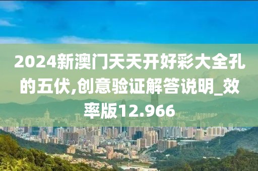2024新澳门天天开好彩大全孔的五伏,创意验证解答说明_效率版12.966