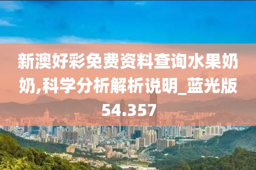新澳好彩免费资料查询水果奶奶,科学分析解析说明_蓝光版54.357
