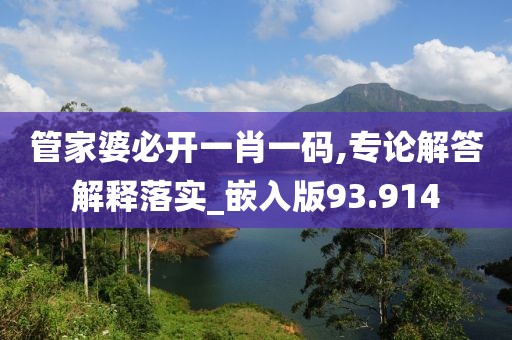 管家婆必开一肖一码,专论解答解释落实_嵌入版93.914
