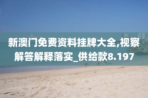 新澳门免费资料挂牌大全,视察解答解释落实_供给款8.197