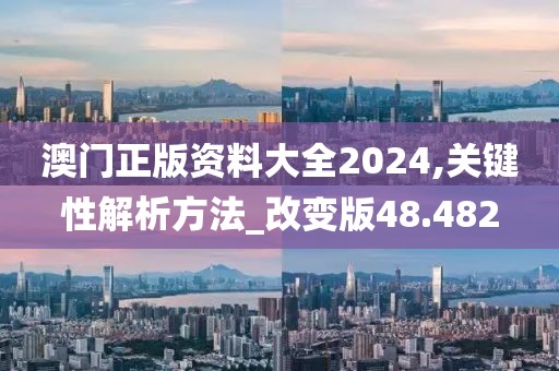 澳门正版资料大全2024,关键性解析方法_改变版48.482