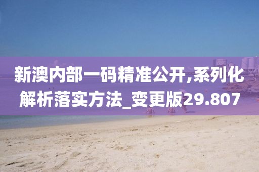新澳内部一码精准公开,系列化解析落实方法_变更版29.807