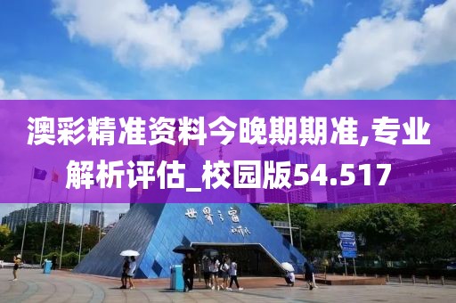 澳彩精准资料今晚期期准,专业解析评估_校园版54.517