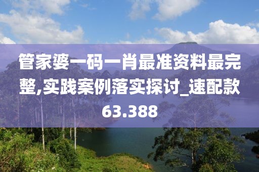 管家婆一码一肖最准资料最完整,实践案例落实探讨_速配款63.388