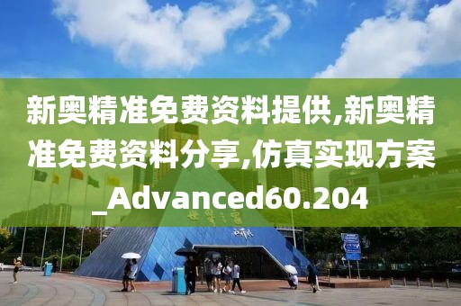 新奥精准免费资料提供,新奥精准免费资料分享,仿真实现方案_Advanced60.204