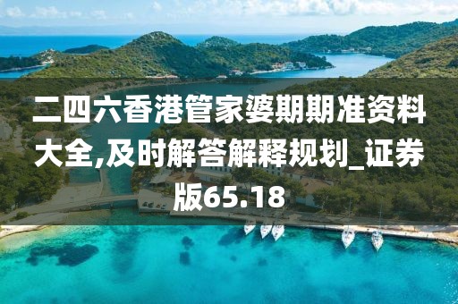 二四六香港管家婆期期准资料大全,及时解答解释规划_证券版65.18