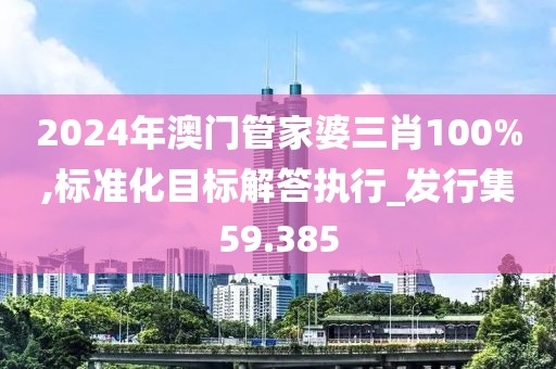 2024年澳门管家婆三肖100%,标准化目标解答执行_发行集59.385