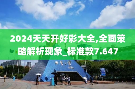 2024天天开好彩大全,全面策略解析现象_标准款7.647