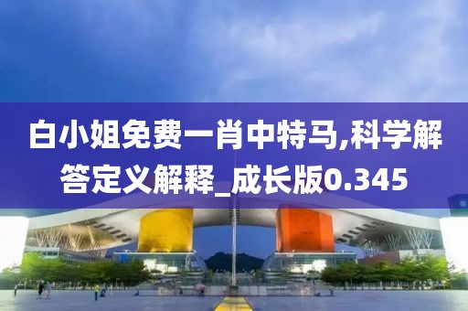 白小姐免费一肖中特马,科学解答定义解释_成长版0.345