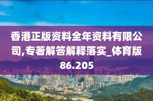 香港正版资料全年资料有限公司,专著解答解释落实_体育版86.205