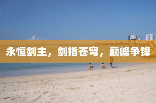永恒剑主，剑指苍穹，巅峰争锋