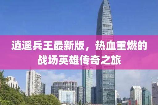 逍遥兵王最新版，热血重燃的战场英雄传奇之旅
