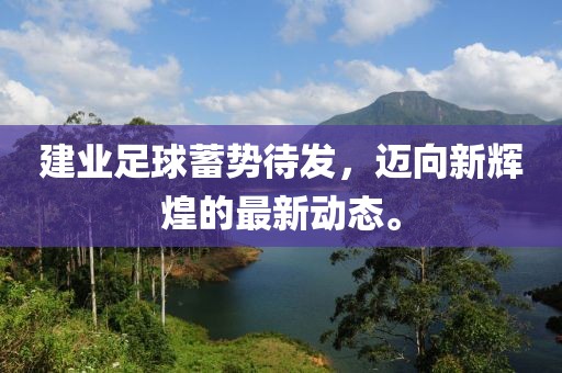 建业足球蓄势待发，迈向新辉煌的最新动态。