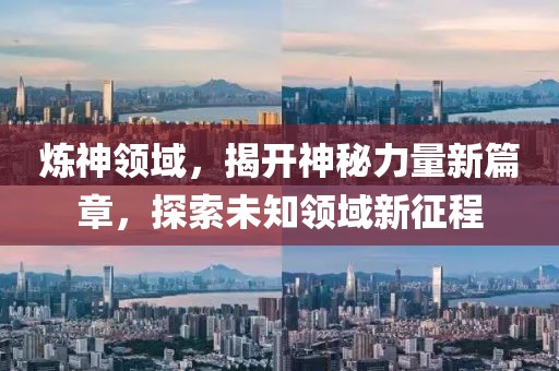 炼神领域，揭开神秘力量新篇章，探索未知领域新征程