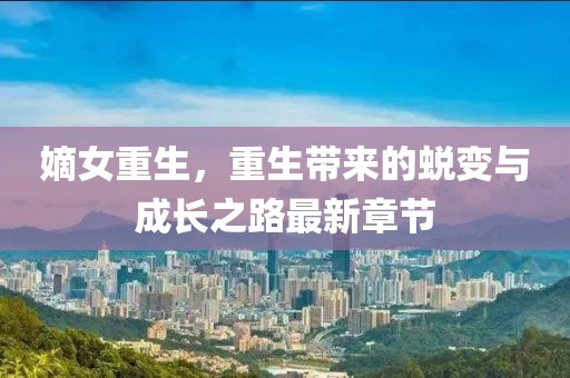 嫡女重生，重生带来的蜕变与成长之路最新章节