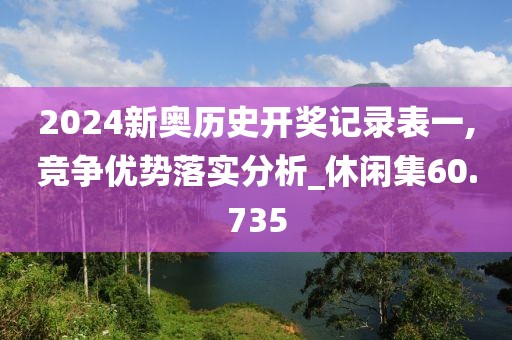 2024新奥历史开奖记录表一,竞争优势落实分析_休闲集60.735