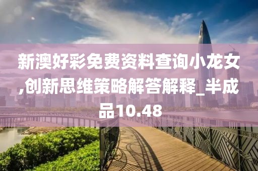 新澳好彩免费资料查询小龙女,创新思维策略解答解释_半成品10.48