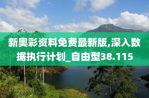 新奥彩资料免费最新版,深入数据执行计划_自由型38.115