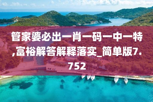 管家婆必出一肖一码一中一特,富裕解答解释落实_简单版7.752
