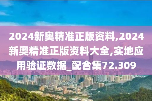 2024新奥精准正版资料,2024新奥精准正版资料大全,实地应用验证数据_配合集72.309