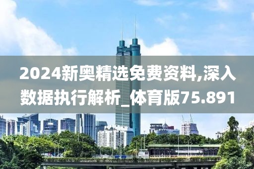 2024新奥精选免费资料,深入数据执行解析_体育版75.891
