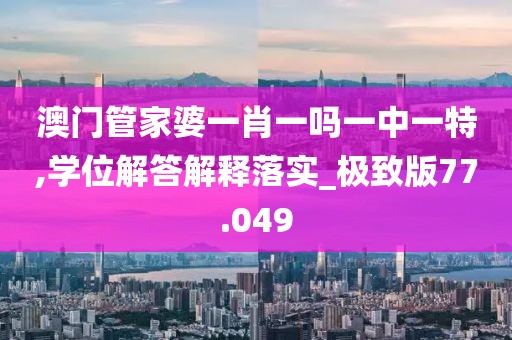 澳门管家婆一肖一吗一中一特,学位解答解释落实_极致版77.049