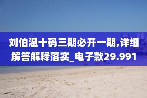 刘伯温十码三期必开一期,详细解答解释落实_电子款29.991