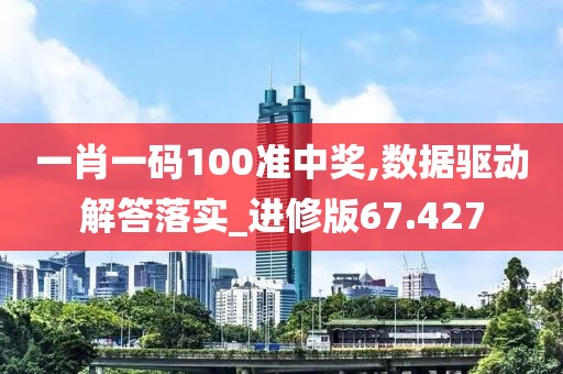 一肖一码100准中奖,数据驱动解答落实_进修版67.427
